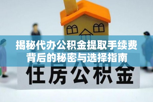 淄川揭秘代办公积金提取手续费背后的秘密与选择指南