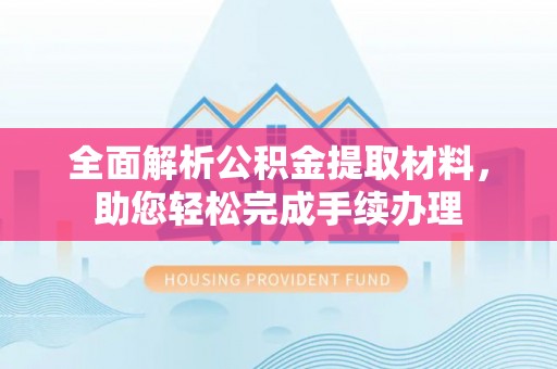 淄川全面解析公积金提取材料，助您轻松完成手续办理