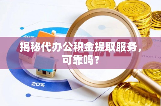 淄川揭秘代办公积金提取服务，可靠吗？