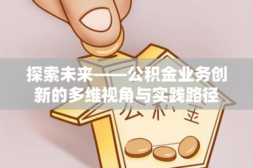 淄川探索未来——公积金业务创新的多维视角与实践路径