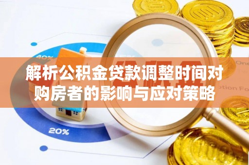 淄川解析公积金贷款调整时间对购房者的影响与应对策略
