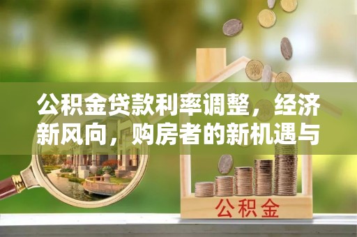 淄川公积金贷款利率调整，经济新风向，购房者的新机遇与挑战