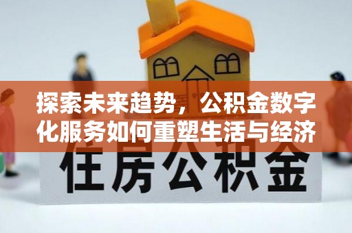 淄川探索未来趋势，公积金数字化服务如何重塑生活与经济