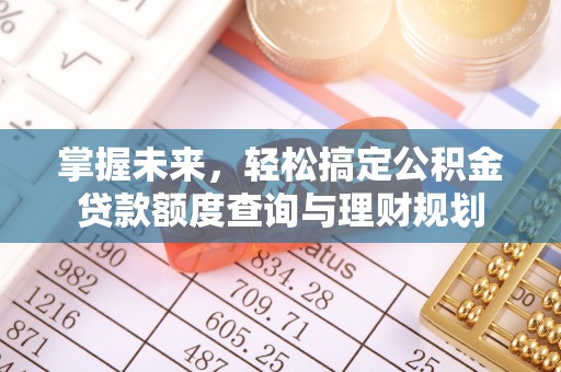 淄川掌握未来，轻松搞定公积金贷款额度查询与理财规划