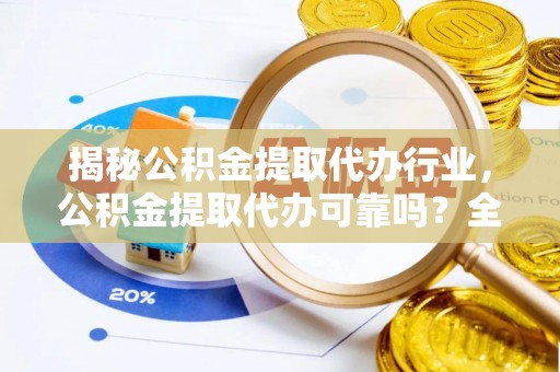 淄川揭秘公积金提取代办行业，公积金提取代办可靠吗？全面解析与风险规避