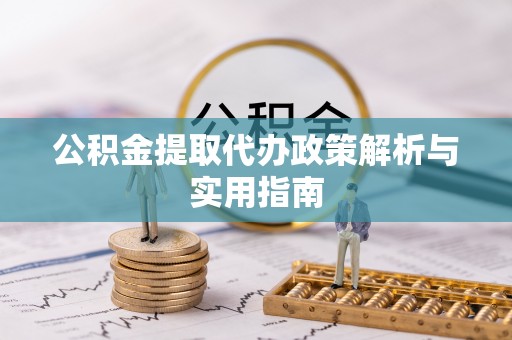 淄川公积金提取代办政策解析与实用指南