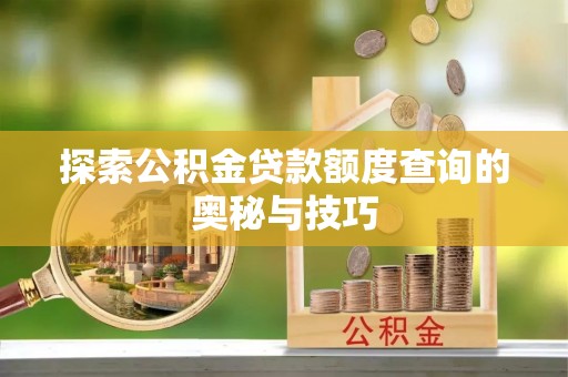 淄川探索公积金贷款额度查询的奥秘与技巧