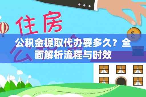 淄川公积金提取代办要多久？全面解析流程与时效