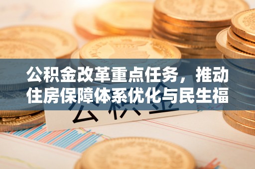 淄川公积金改革重点任务，推动住房保障体系优化与民生福祉提升