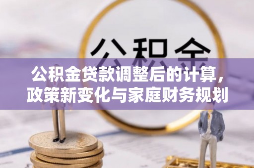 淄川公积金贷款调整后的计算，政策新变化与家庭财务规划