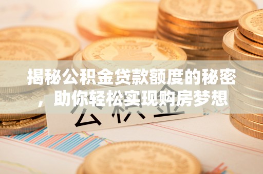 淄川揭秘公积金贷款额度的秘密，助你轻松实现购房梦想
