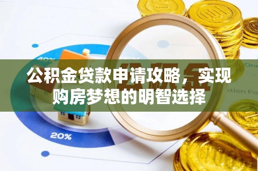 淄川公积金贷款申请攻略，实现购房梦想的明智选择