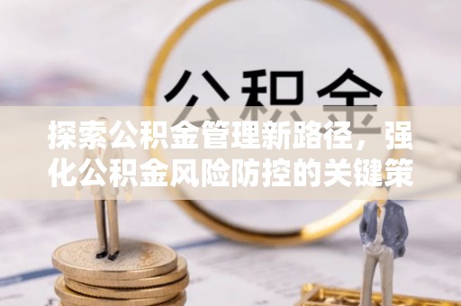 淄川探索公积金管理新路径，强化公积金风险防控的关键策略