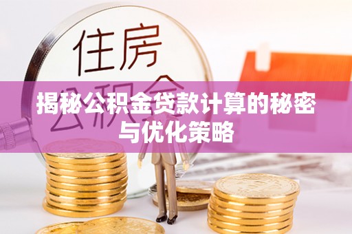 淄川揭秘公积金贷款计算的秘密与优化策略