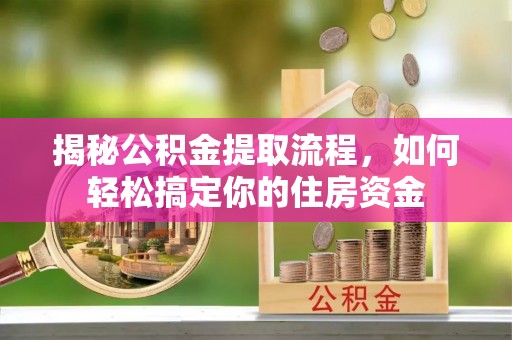 淄川揭秘公积金提取流程，如何轻松搞定你的住房资金