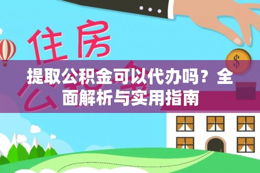 淄川提取公积金可以代办吗？全面解析与实用指南