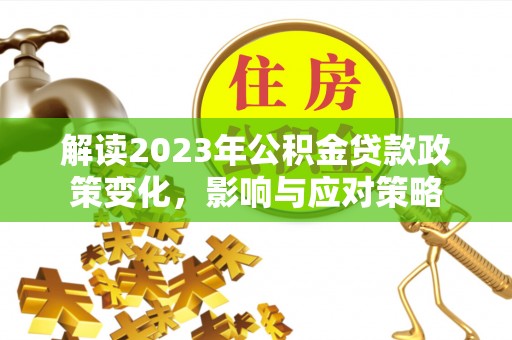 淄川解读2023年公积金贷款政策变化，影响与应对策略