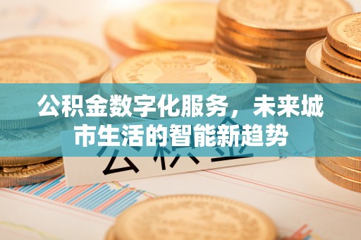 淄川公积金数字化服务，未来城市生活的智能新趋势