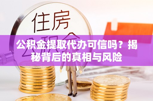淄川公积金提取代办可信吗？揭秘背后的真相与风险