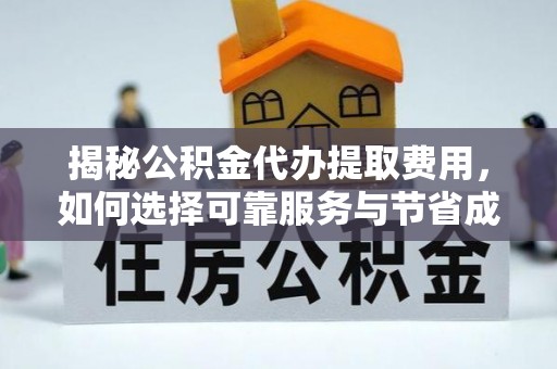 淄川揭秘公积金代办提取费用，如何选择可靠服务与节省成本