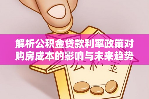 淄川解析公积金贷款利率政策对购房成本的影响与未来趋势