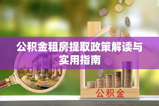 淄川公积金租房提取政策解读与实用指南