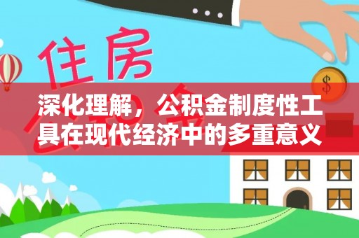 淄川深化理解，公积金制度性工具在现代经济中的多重意义