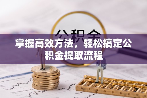 淄川掌握高效方法，轻松搞定公积金提取流程