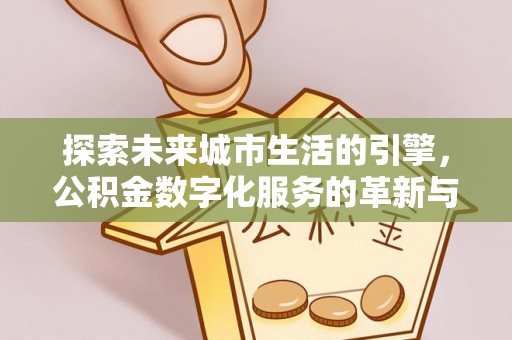 淄川探索未来城市生活的引擎，公积金数字化服务的革新与实践