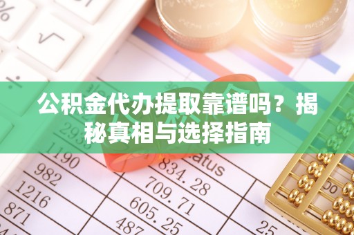 淄川公积金代办提取靠谱吗？揭秘真相与选择指南