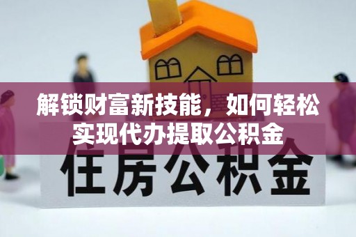 淄川解锁财富新技能，如何轻松实现代办提取公积金