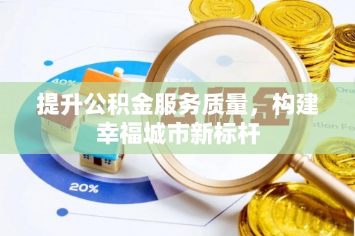 淄川提升公积金服务质量，构建幸福城市新标杆