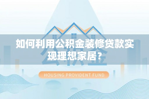 淄川如何利用公积金装修贷款实现理想家居？