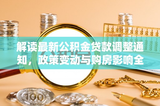 淄川解读最新公积金贷款调整通知，政策变动与购房影响全解析
