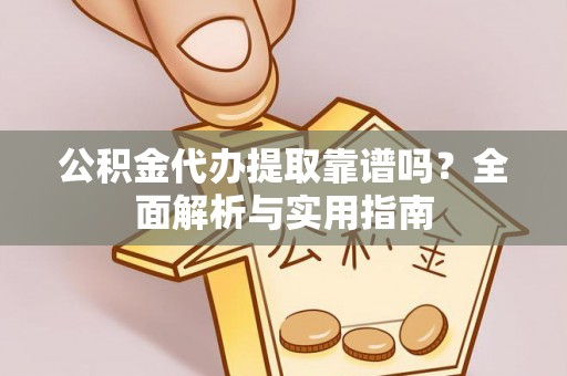 淄川公积金代办提取靠谱吗？全面解析与实用指南