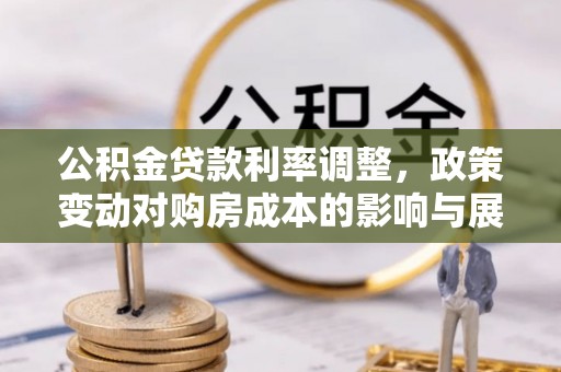 淄川公积金贷款利率调整，政策变动对购房成本的影响与展望