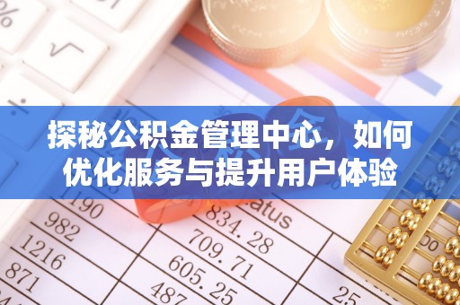 淄川探秘公积金管理中心，如何优化服务与提升用户体验