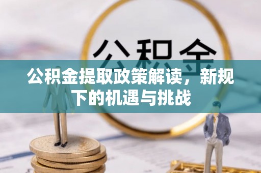淄川公积金提取政策解读，新规下的机遇与挑战