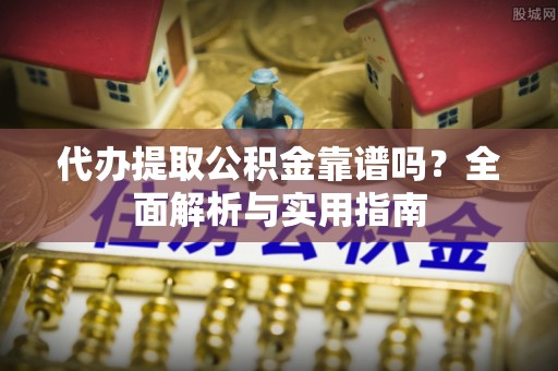 淄川代办提取公积金靠谱吗？全面解析与实用指南