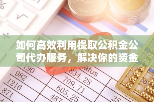 淄川如何高效利用提取公积金公司代办服务，解决你的资金难题
