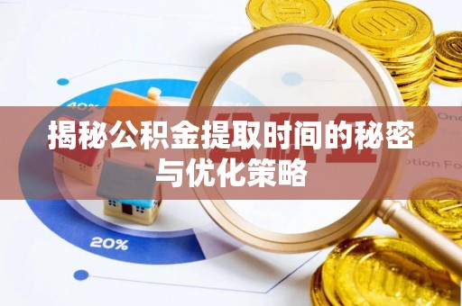 淄川揭秘公积金提取时间的秘密与优化策略