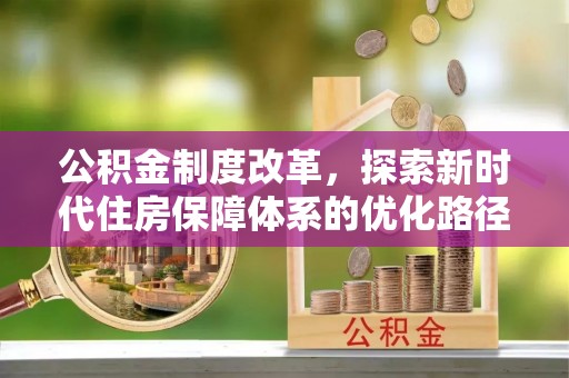 淄川公积金制度改革，探索新时代住房保障体系的优化路径