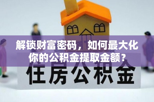 淄川解锁财富密码，如何最大化你的公积金提取金额？