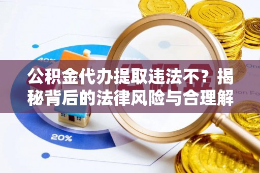 淄川公积金代办提取违法不？揭秘背后的法律风险与合理解决方案