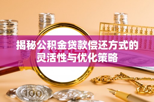淄川揭秘公积金贷款偿还方式的灵活性与优化策略