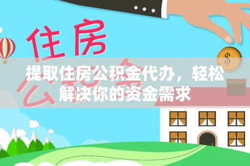 淄川提取住房公积金代办，轻松解决你的资金需求