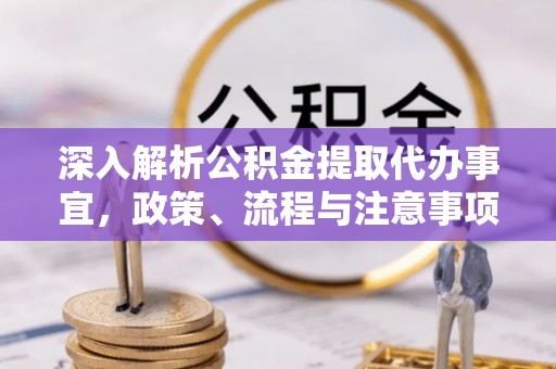 淄川深入解析公积金提取代办事宜，政策、流程与注意事项全攻略