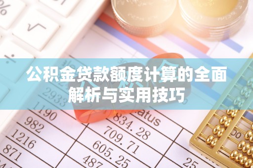 淄川公积金贷款额度计算的全面解析与实用技巧