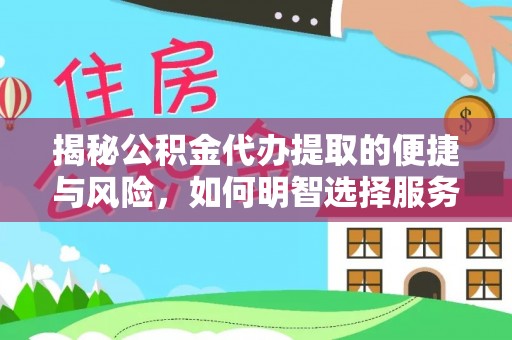 淄川揭秘公积金代办提取的便捷与风险，如何明智选择服务？