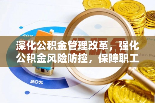 淄川深化公积金管理改革，强化公积金风险防控，保障职工权益